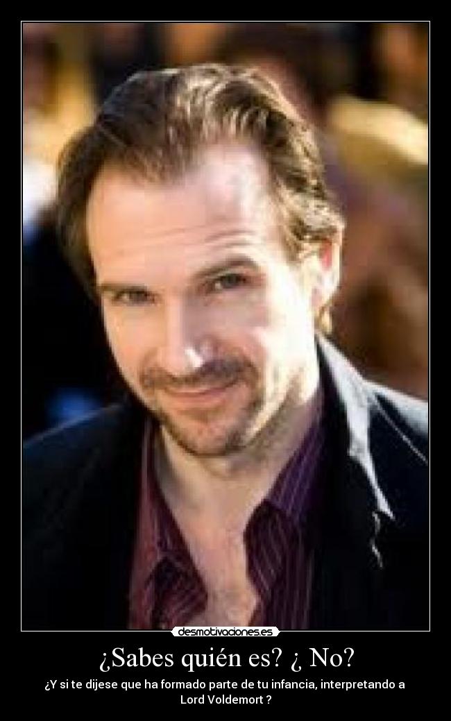 ¿Sabes quién es? ¿ No? - ¿Y si te dijese que ha formado parte de tu infancia, interpretando a 
Lord Voldemort ?