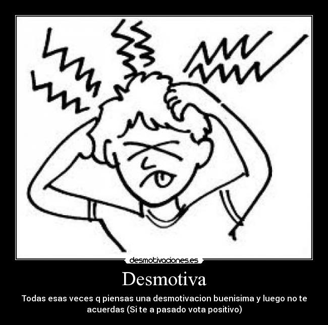 Desmotiva - Todas esas veces q piensas una desmotivacion buenisima y luego no te
acuerdas (Si te a pasado vota positivo)