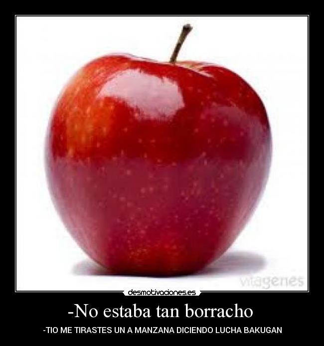 -No estaba tan borracho - -TIO ME TIRASTES UN A MANZANA DICIENDO LUCHA BAKUGAN