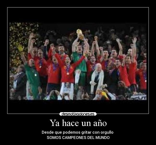 Ya hace un año - Desde que podemos gritar con orgullo
SOMOS CAMPEONES DEL MUNDO