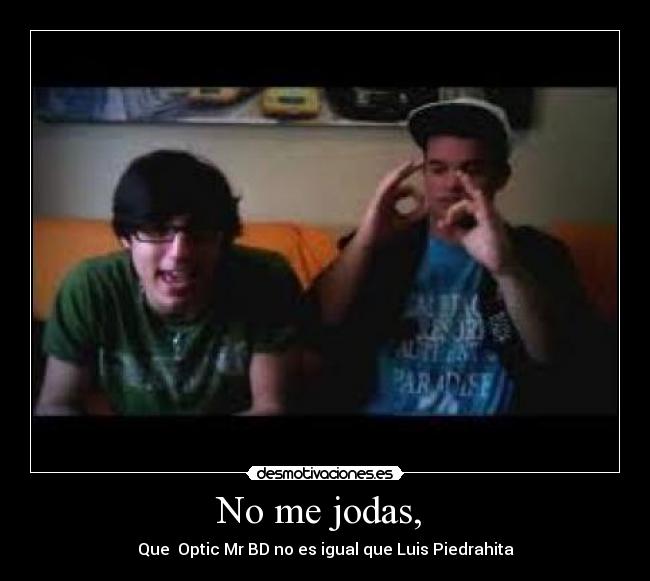No me jodas, - Que Optic Mr BD no es igual que Luis Piedrahita