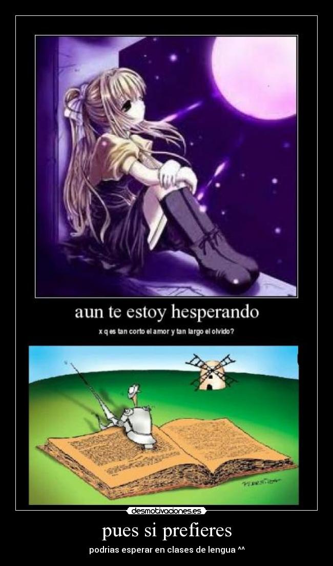 pues si prefieres - podrias esperar en clases de lengua ^^