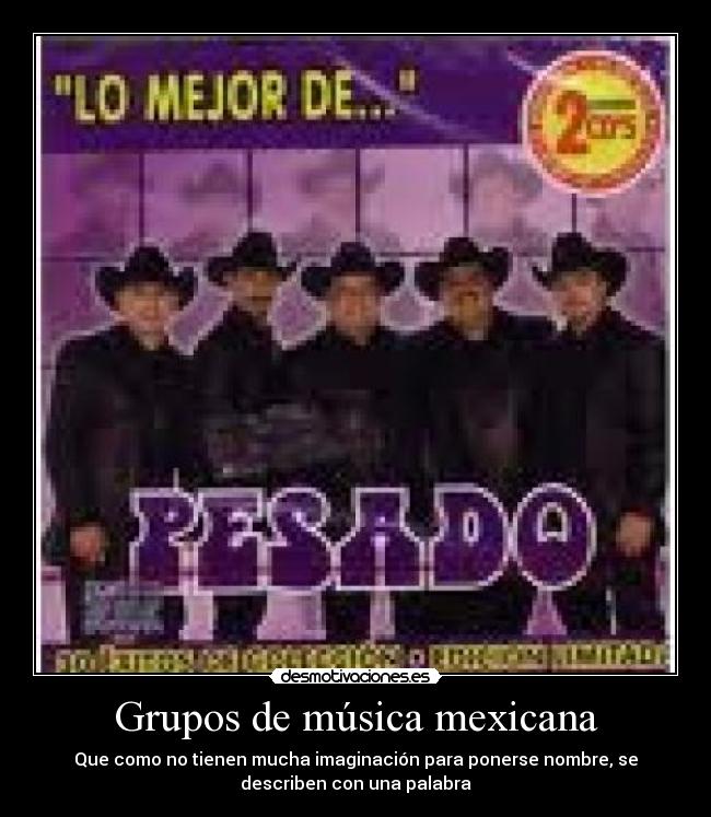 Grupos de música mexicana - Que como no tienen mucha imaginación para ponerse nombre, se
describen con una palabra