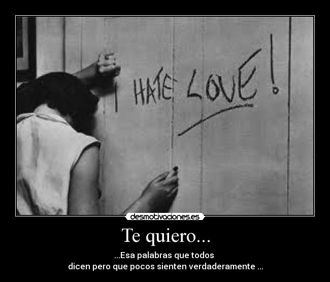 Te quiero... - ...Esa palabras que todos 
dicen pero que pocos sienten verdaderamente ...