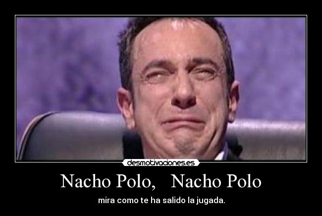 Nacho Polo, Nacho Polo - mira como te ha salido la jugada.