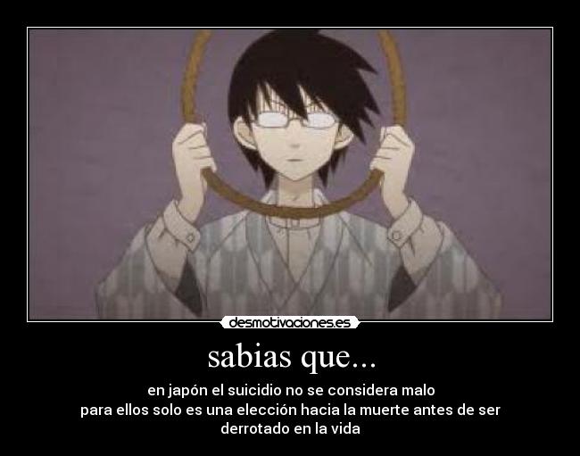 sabias que... - en japón el suicidio no se considera malo
para ellos solo es una elección hacia la muerte antes de ser derrotado en la vida