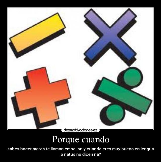 Porque cuando - sabes hacer mates te llaman empollon y cuando eres muy bueno en lengua
o natus no dicen na?