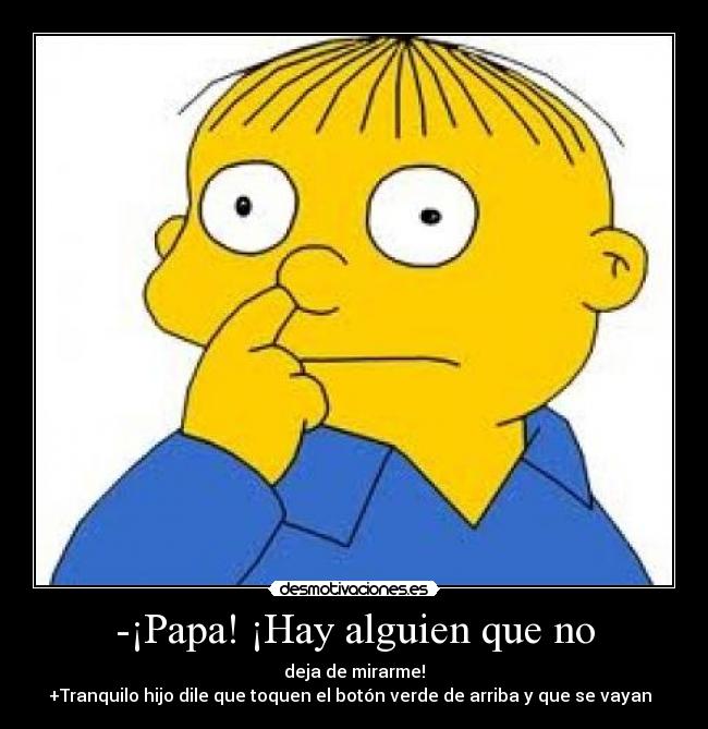-¡Papa! ¡Hay alguien que no - deja de mirarme!
+Tranquilo hijo dile que toquen el botón verde de arriba y que se vayan  
