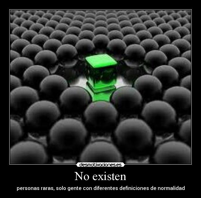 No existen - personas raras, solo gente con diferentes definiciones de normalidad