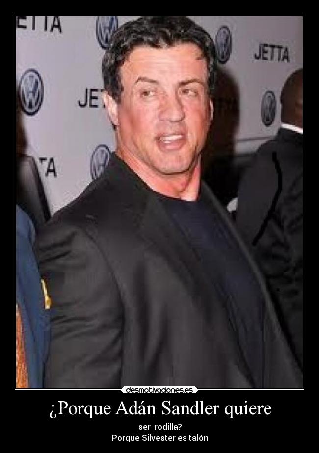 ¿Porque Adán Sandler quiere - ser  rodilla?
Porque Silvester es talón