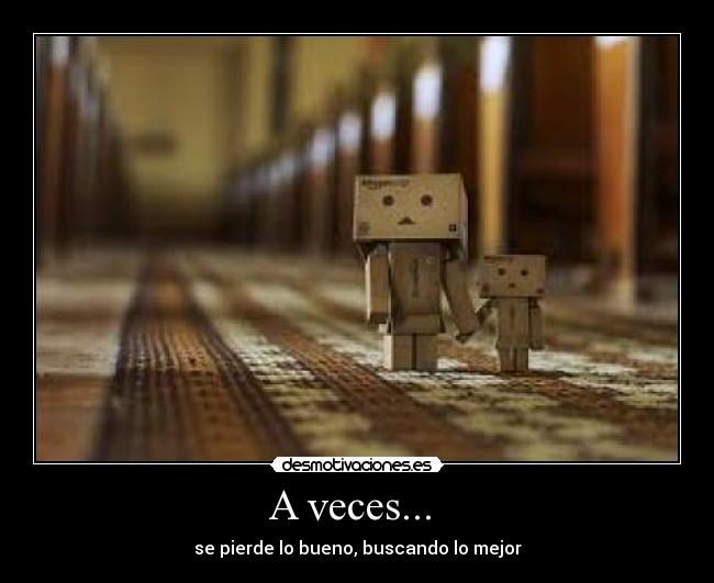 A veces... - se pierde lo bueno, buscando lo mejor