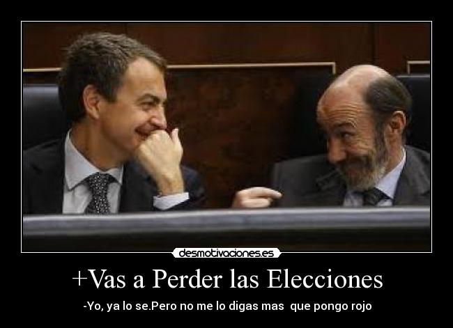 +Vas a Perder las Elecciones - -Yo, ya lo se.Pero no me lo digas mas  que pongo rojo