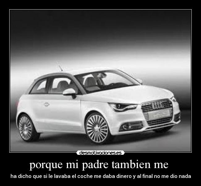 porque mi padre tambien me  - ha dicho que si le lavaba el coche me daba dinero y al final no me dio nada