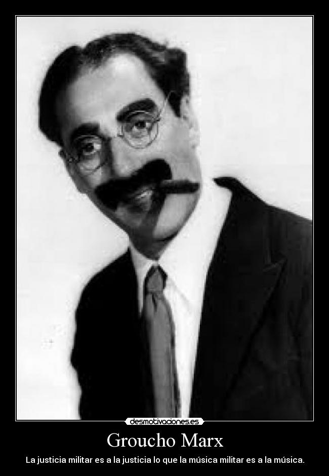 Groucho Marx - La justicia militar es a la justicia lo que la música militar es a la música.