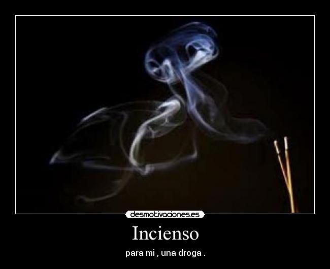Incienso - para mi , una droga .