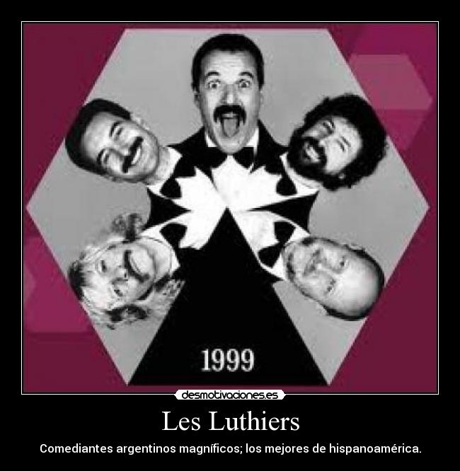 Les Luthiers - Comediantes argentinos magníficos; los mejores de hispanoamérica.