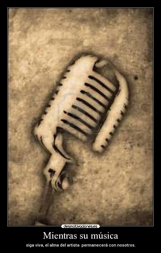 Mientras su música - siga viva, el alma del artista permanecerá con nosotros.
