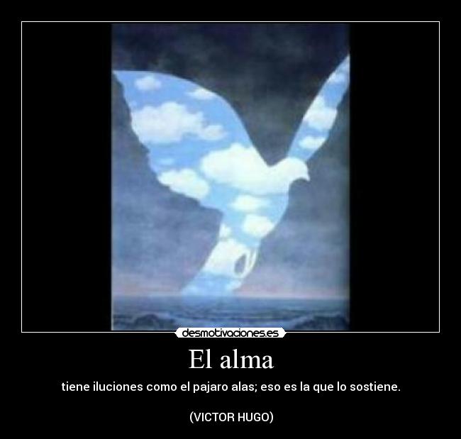 El alma - tiene iluciones como el pajaro alas; eso es la que lo sostiene.
(VICTOR HUGO)