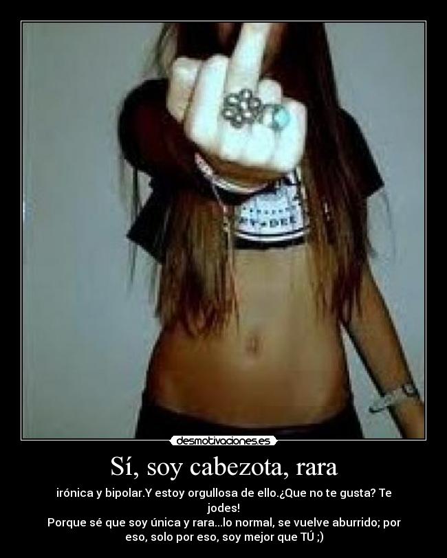 Sí, soy cabezota, rara -