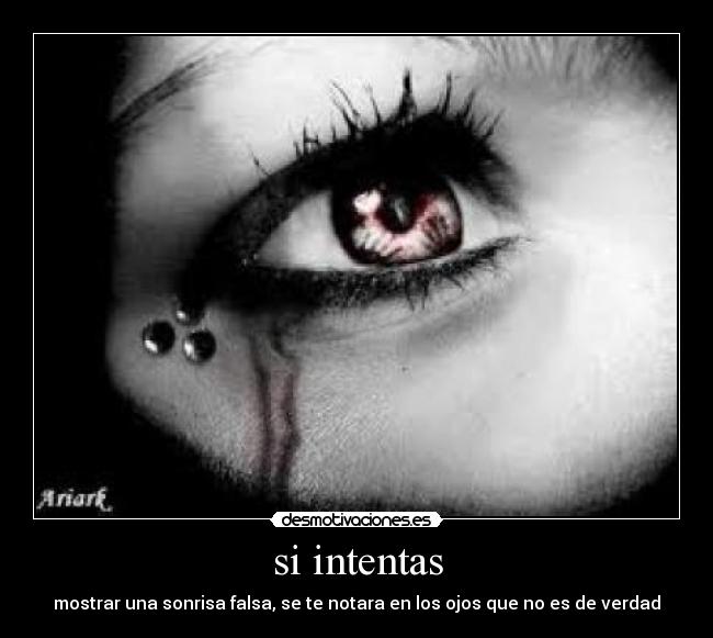 si intentas - mostrar una sonrisa falsa, se te notara en los ojos que no es de verdad