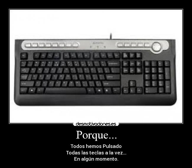 Porque... - Todos hemos Pulsado
Todas las teclas a la vez...
En algún momento.