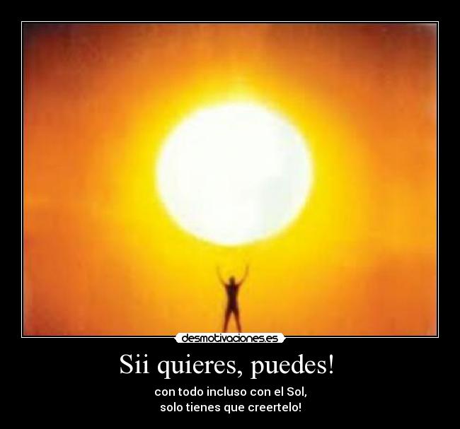 Sii quieres, puedes! - con todo incluso con el Sol,
solo tienes que creertelo!