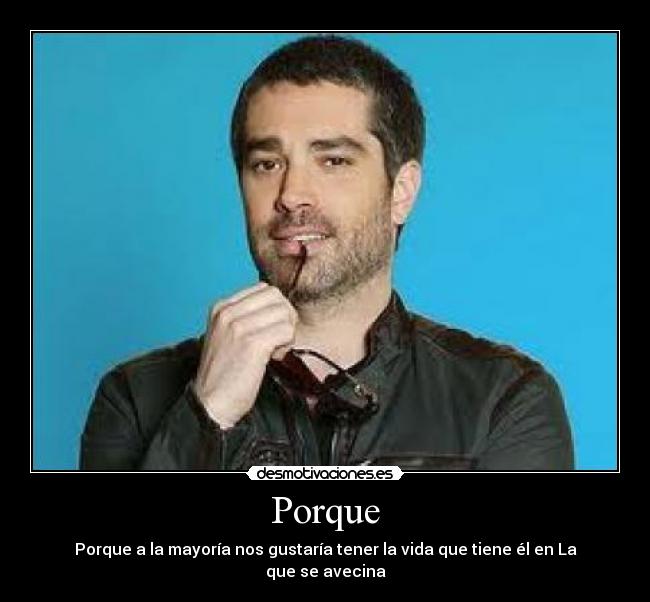 Porque - Porque a la mayoría nos gustaría tener la vida que tiene él en La que se avecina