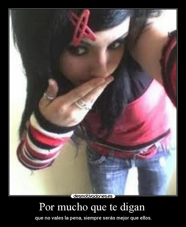 Por mucho que te digan  - que no vales la pena, siempre serás mejor que ellos.