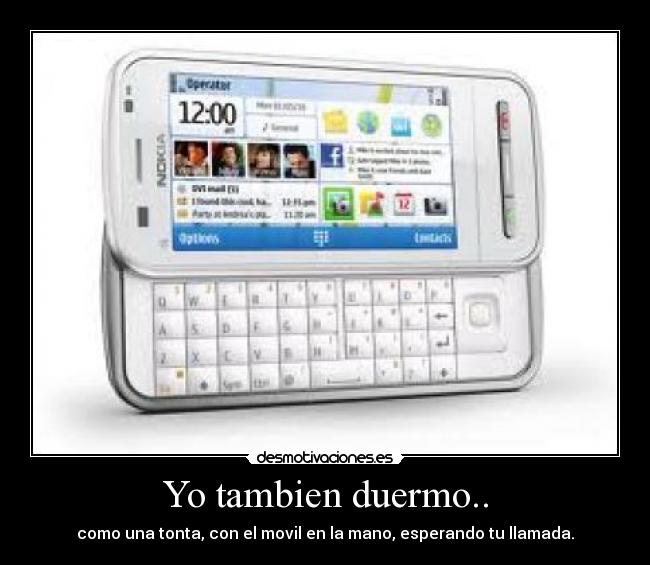 Yo tambien duermo.. - como una tonta, con el movil en la mano, esperando tu llamada.