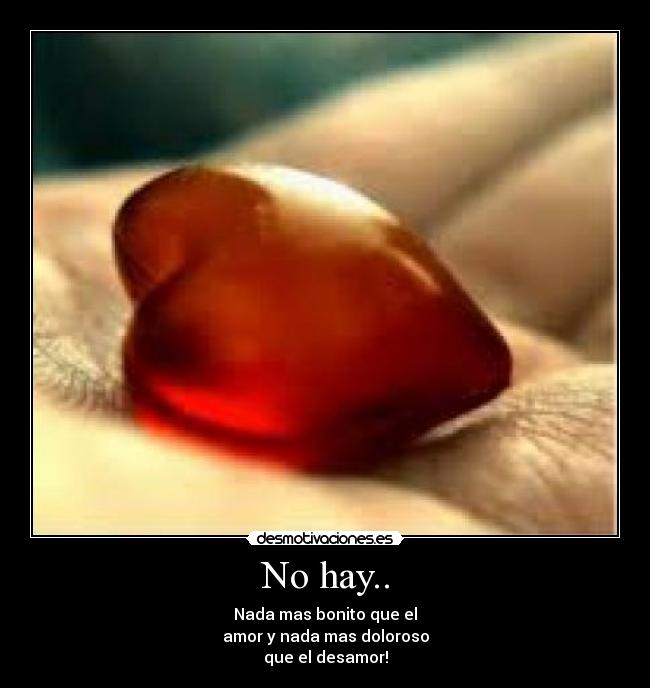 No hay.. - Nada mas bonito que el
amor y nada mas doloroso
que el desamor!