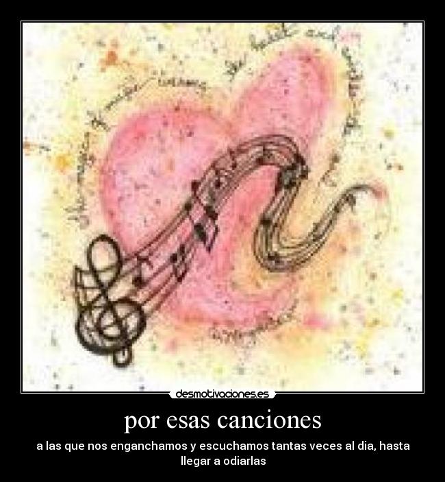 por esas canciones - a las que nos enganchamos y escuchamos tantas veces al dia, hasta llegar a odiarlas