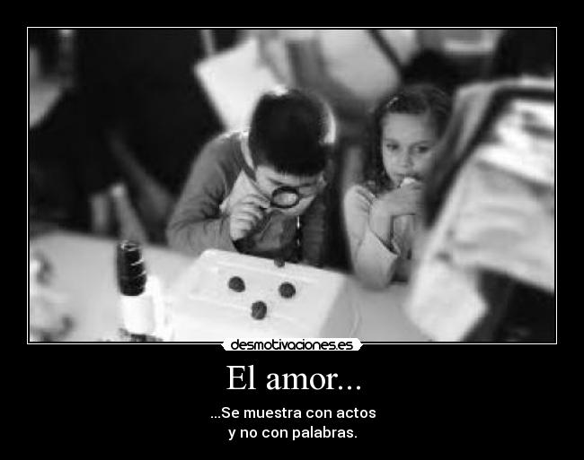 El amor... - ...Se muestra con actos
y no con palabras.