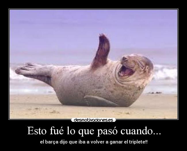 Esto fué lo que pasó cuando... - el barça dijo que iba a volver a ganar el triplete!!