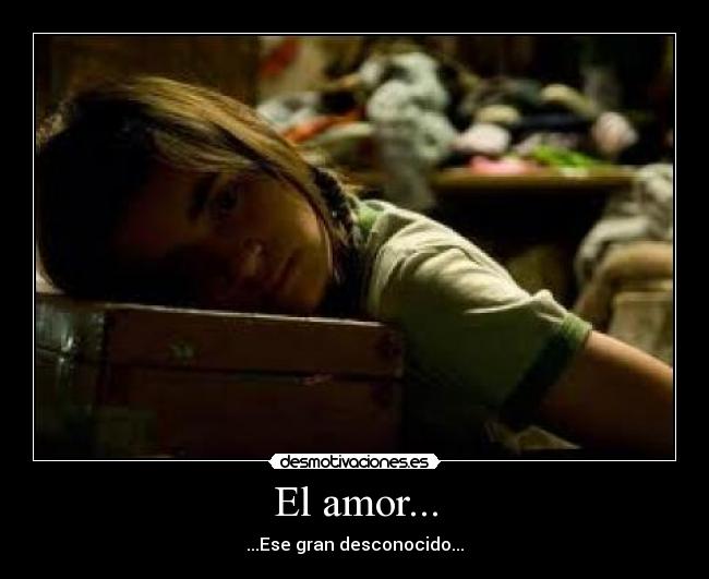 El amor... - ...Ese gran desconocido...