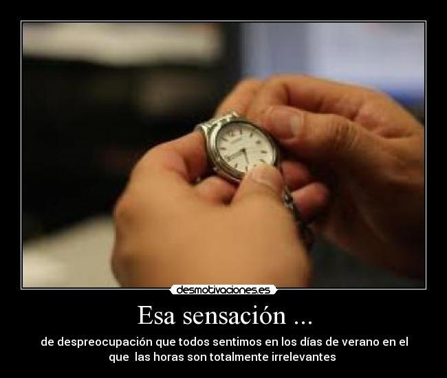 Esa sensación ... - de despreocupación que todos sentimos en los días de verano en el
que las horas son totalmente irrelevantes