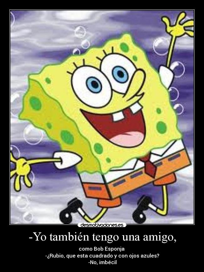 -Yo también tengo una amigo, - 
