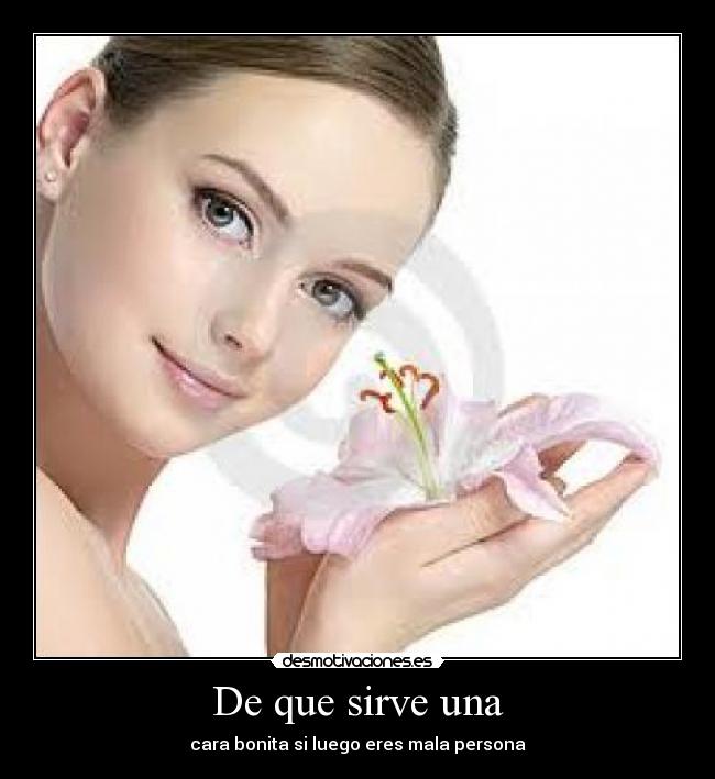 De que sirve una - cara bonita si luego eres mala persona