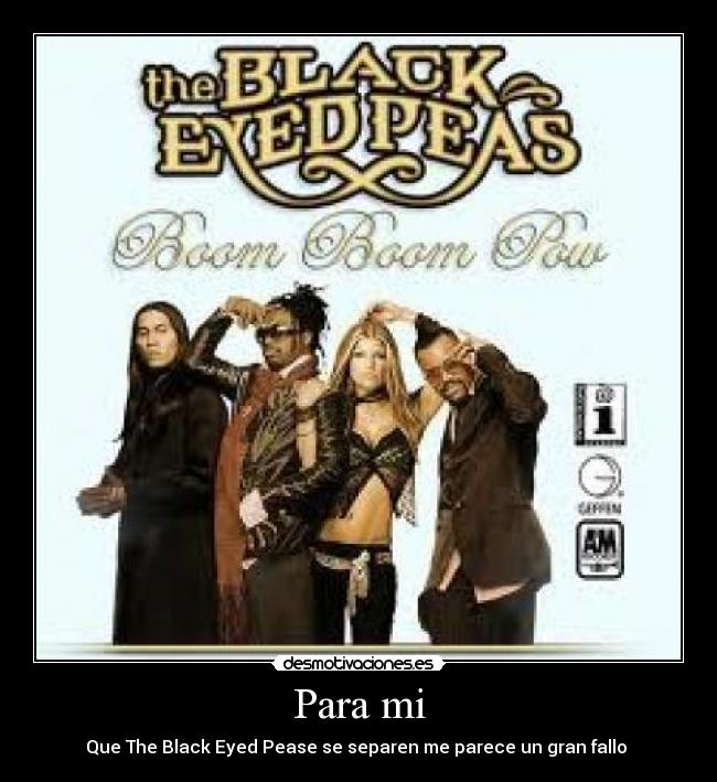 Para mi - Que The Black Eyed Pease se separen me parece un gran fallo