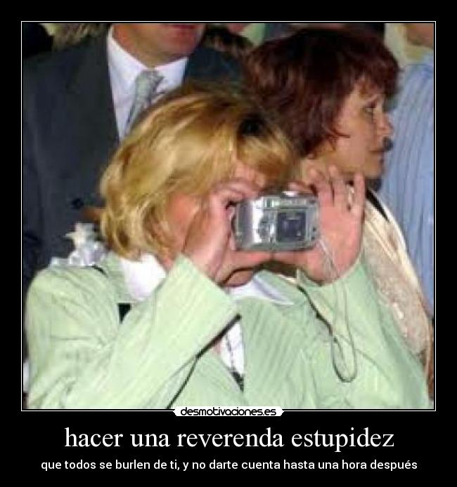 hacer una reverenda estupidez -