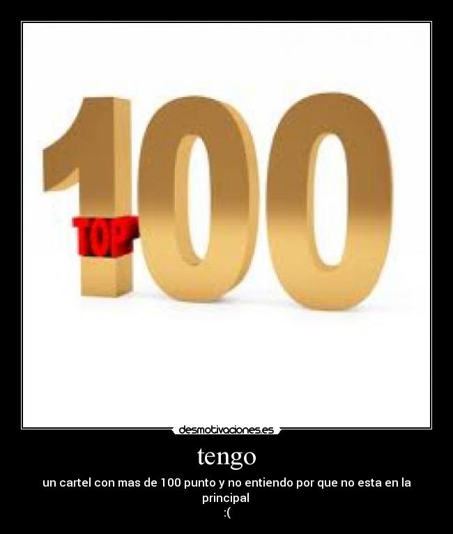 tengo - un cartel con mas de 100 punto y no entiendo por que no esta en la principal 
:(