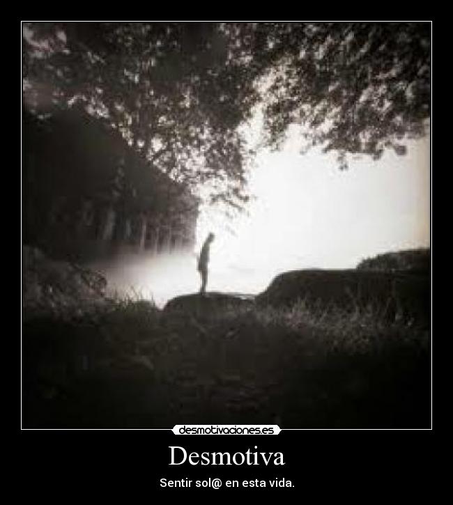 Desmotiva - Sentir sol@ en esta vida.