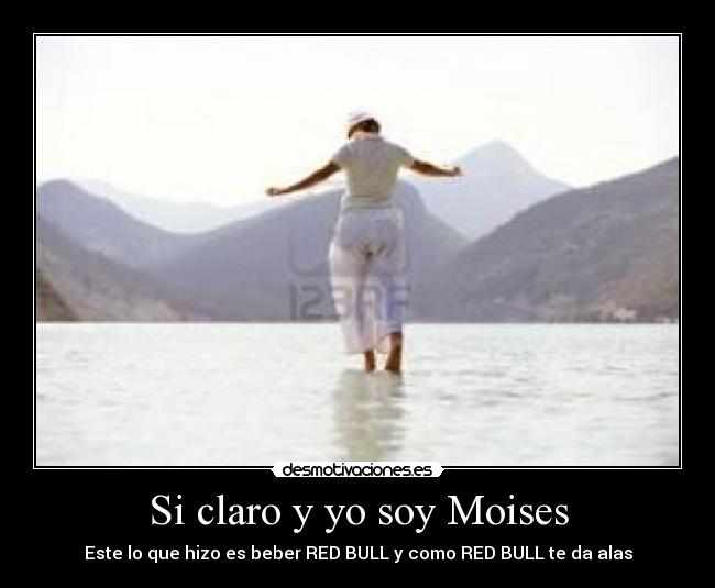 Si claro y yo soy Moises -