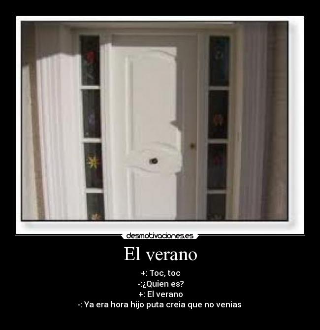El verano - +: Toc, toc
-:¿Quien es?
+: El verano
-: Ya era hora hijo puta creia que no venias
