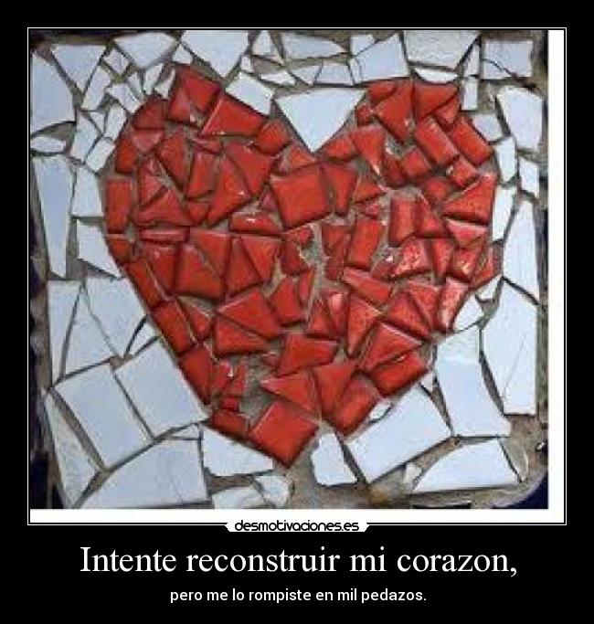 Intente reconstruir mi corazon, - pero me lo rompiste en mil pedazos.