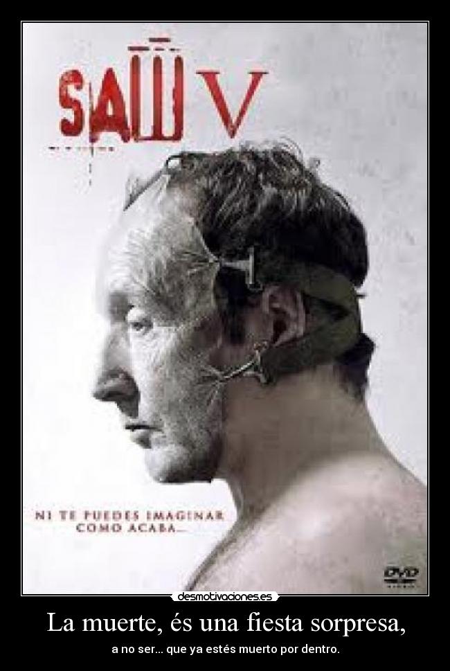 La muerte, és una fiesta sorpresa, - a no ser... que ya estés muerto por dentro.