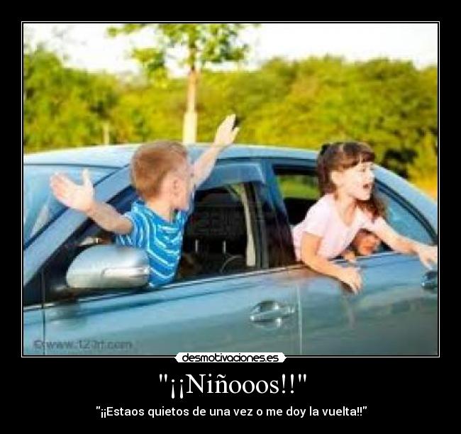 ¡¡Niñooos!! - ¡¡Estaos quietos de una vez o me doy la vuelta!!