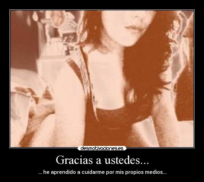 Gracias a ustedes... - ... he aprendido a cuidarme por mis propios medios...