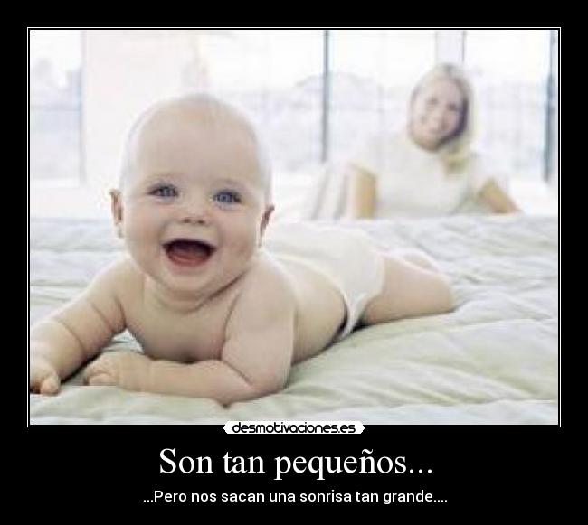 Son tan pequeños... - ...Pero nos sacan una sonrisa tan grande....