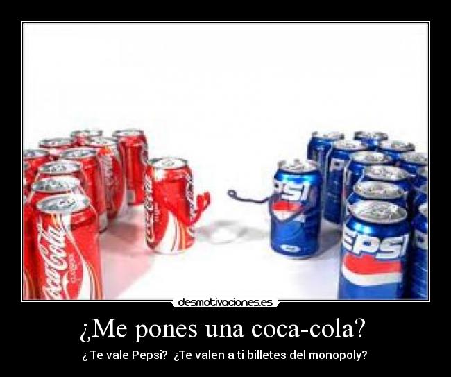 ¿Me pones una coca-cola? - ¿ Te vale Pepsi? ¿Te valen a ti billetes del monopoly?