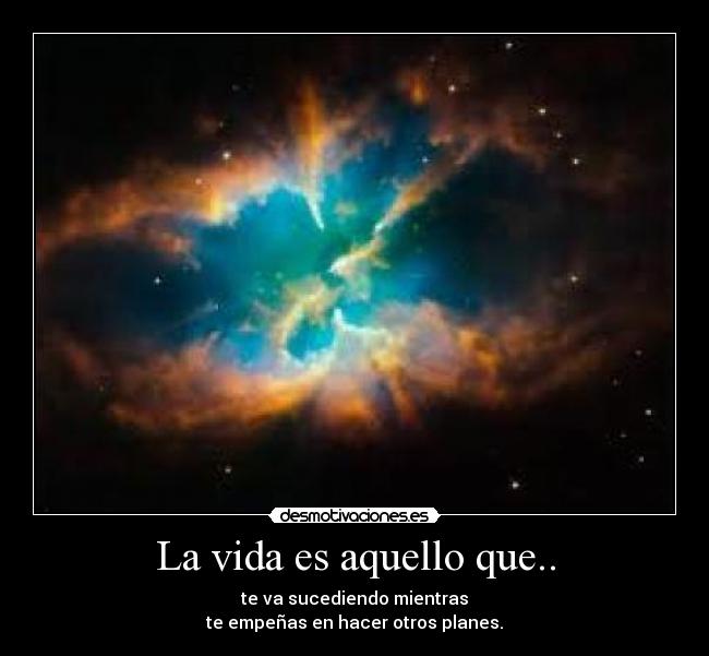 La vida es aquello que.. - te va sucediendo mientras
te empeñas en hacer otros planes.